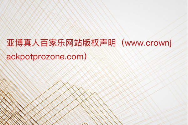 亚博真人百家乐网站版权声明（www.crownjackpotprozone.com）