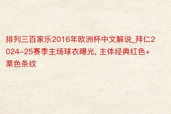 排列三百家乐2016年欧洲杯中文解说_拜仁2024-25赛季主场球衣曝光, 主体经典红色+栗色条纹