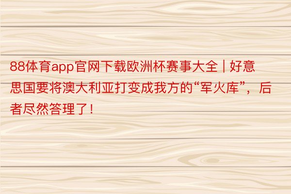 88体育app官网下载欧洲杯赛事大全 | 好意思国要将澳大利亚打变成我方的“军火库”，后者尽然答理了！