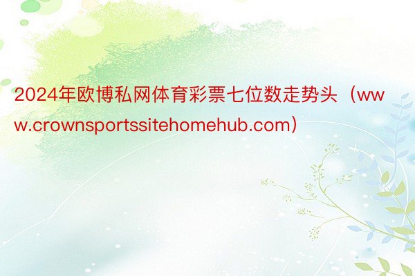 2024年欧博私网体育彩票七位数走势头（www.crownsportssitehomehub.com）