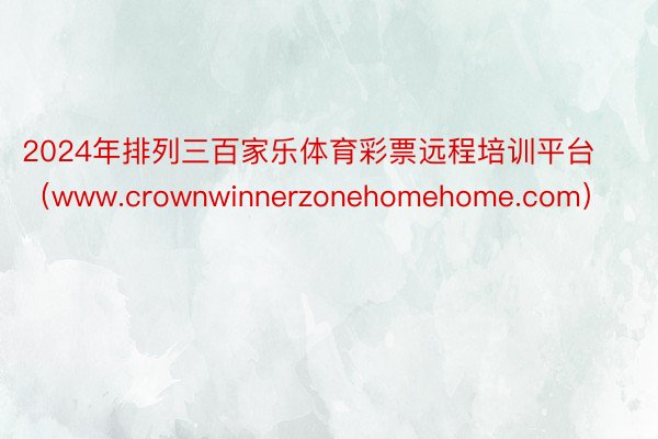 2024年排列三百家乐体育彩票远程培训平台（www.crownwinnerzonehomehome.com）