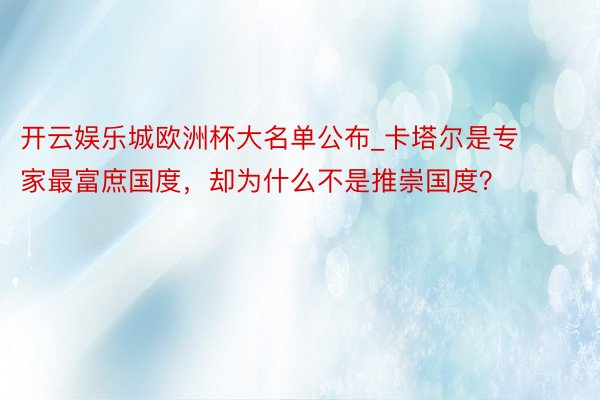 开云娱乐城欧洲杯大名单公布_卡塔尔是专家最富庶国度，却为什么不是推崇国度？