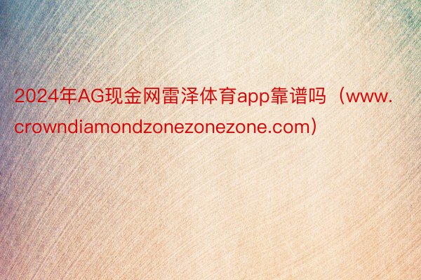 2024年AG现金网雷泽体育app靠谱吗（www.crowndiamondzonezonezone.com）