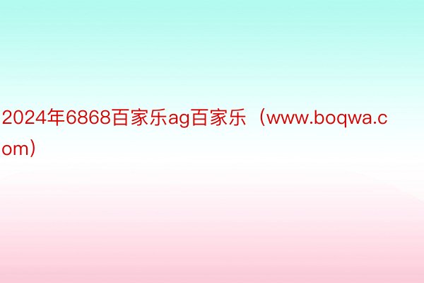 2024年6868百家乐ag百家乐（www.boqwa.com）