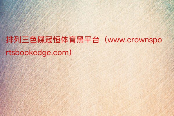 排列三色碟冠恒体育黑平台（www.crownsportsbookedge.com）