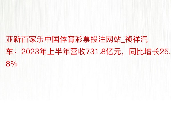 亚新百家乐中国体育彩票投注网站_祯祥汽车：2023年上半年营收731.8亿元，同比增长25.8%