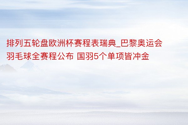 排列五轮盘欧洲杯赛程表瑞典_巴黎奥运会羽毛球全赛程公布 国羽5个单项皆冲金