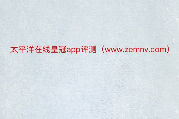 太平洋在线皇冠app评测（www.zemnv.com）