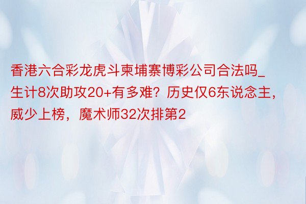 香港六合彩龙虎斗柬埔寨博彩公司合法吗_生计8次助攻20+有多难？历史仅6东说念主，威少上榜，魔术师32次排第2