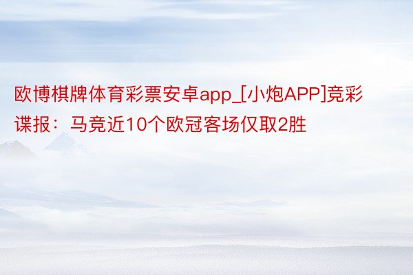 欧博棋牌体育彩票安卓app_[小炮APP]竞彩谍报：马竞近10个欧冠客场仅取2胜