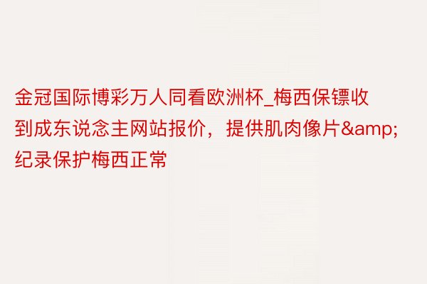 金冠国际博彩万人同看欧洲杯_梅西保镖收到成东说念主网站报价，提供肌肉像片&纪录保护梅西正常