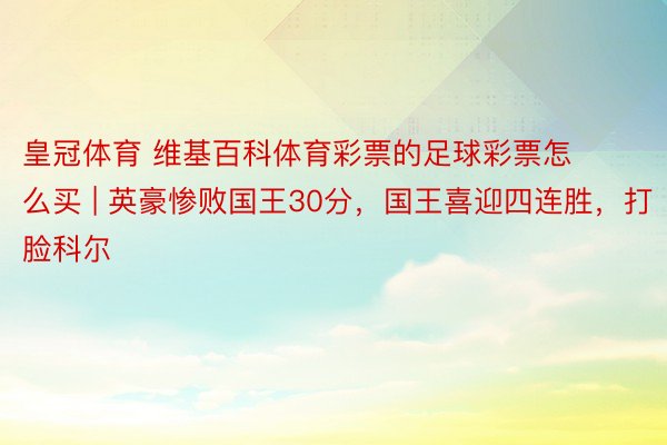 皇冠体育 维基百科体育彩票的足球彩票怎么买 | 英豪惨败国王30分，国王喜迎四连胜，打脸科尔