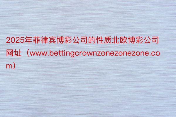 2025年菲律宾博彩公司的性质北欧博彩公司网址（www.bettingcrownzonezonezone.com）