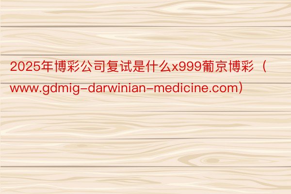 2025年博彩公司复试是什么x999葡京博彩（www.gdmig-darwinian-medicine.com）